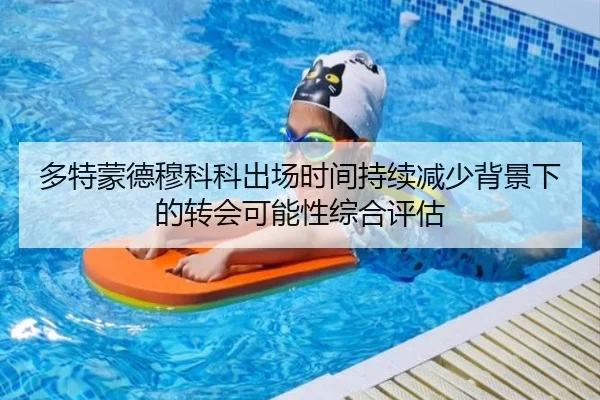 多特蒙德穆科科出场时间持续减少背景下的转会可能性综合评估