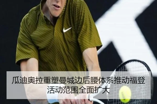 瓜迪奥拉重塑曼城边后腰体系推动福登活动范围全面扩大