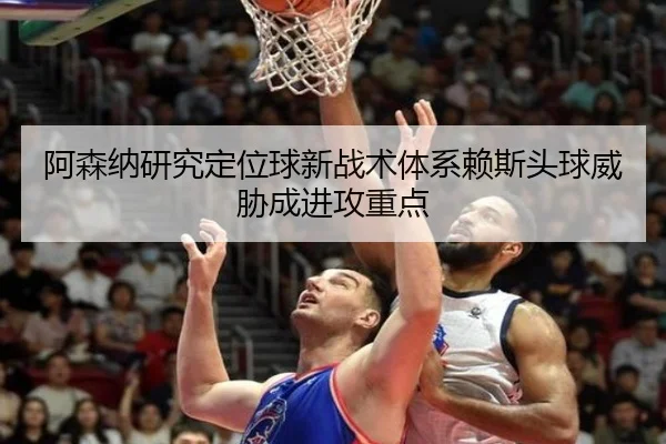 阿森纳研究定位球新战术体系赖斯头球威胁成进攻重点